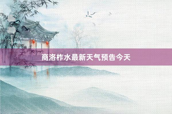 商洛柞水最新天气预告今天
