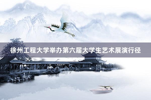 徐州工程大学举办第六届大学生艺术展演行径